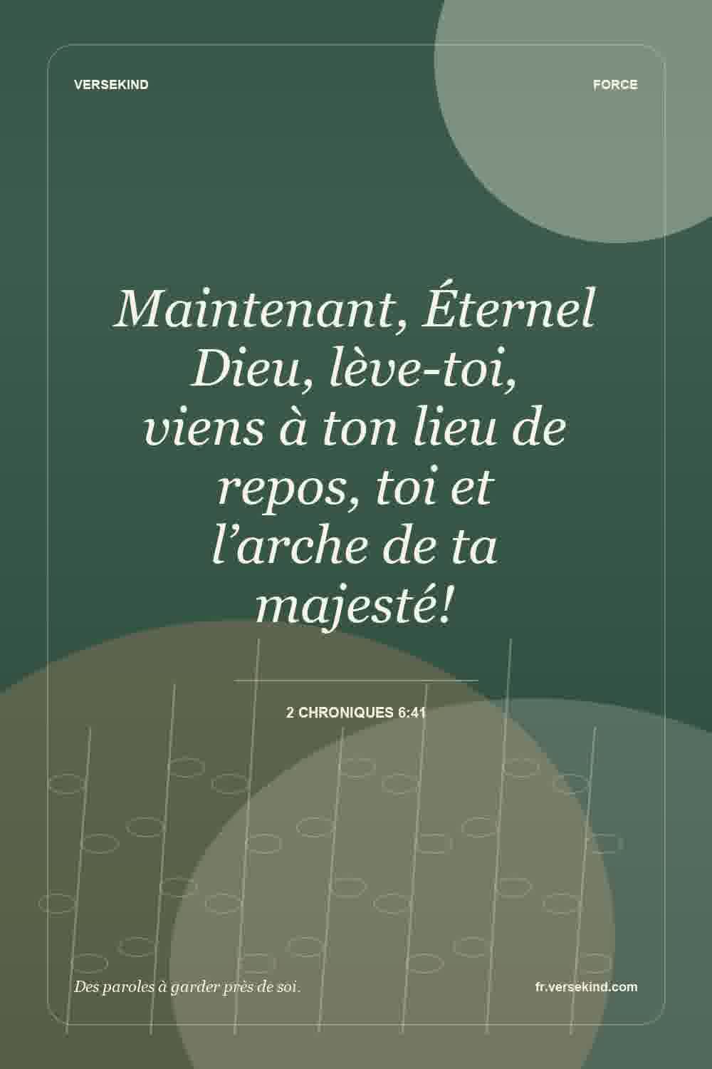 Maintenant, Éternel Dieu, lève-toi, viens à ton lieu de repos, toi et l’arche de ta majesté! — 2 Chroniques 6:41