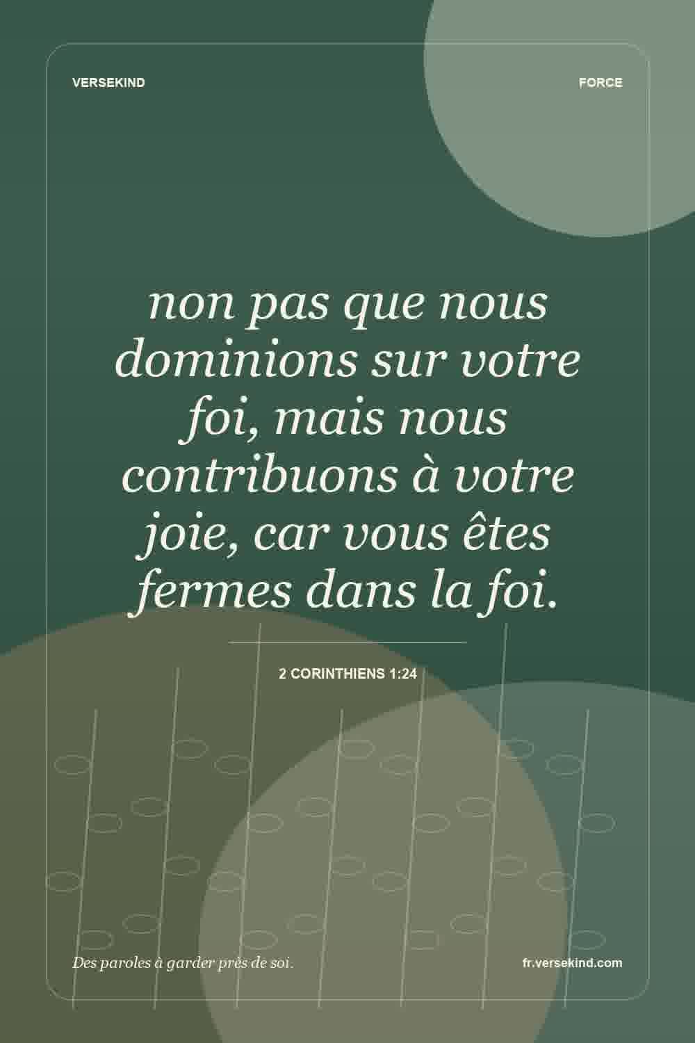 non pas que nous dominions sur votre foi, mais nous contribuons à votre joie, car vous êtes fermes dans la foi. — 2 Corinthiens 1:24
