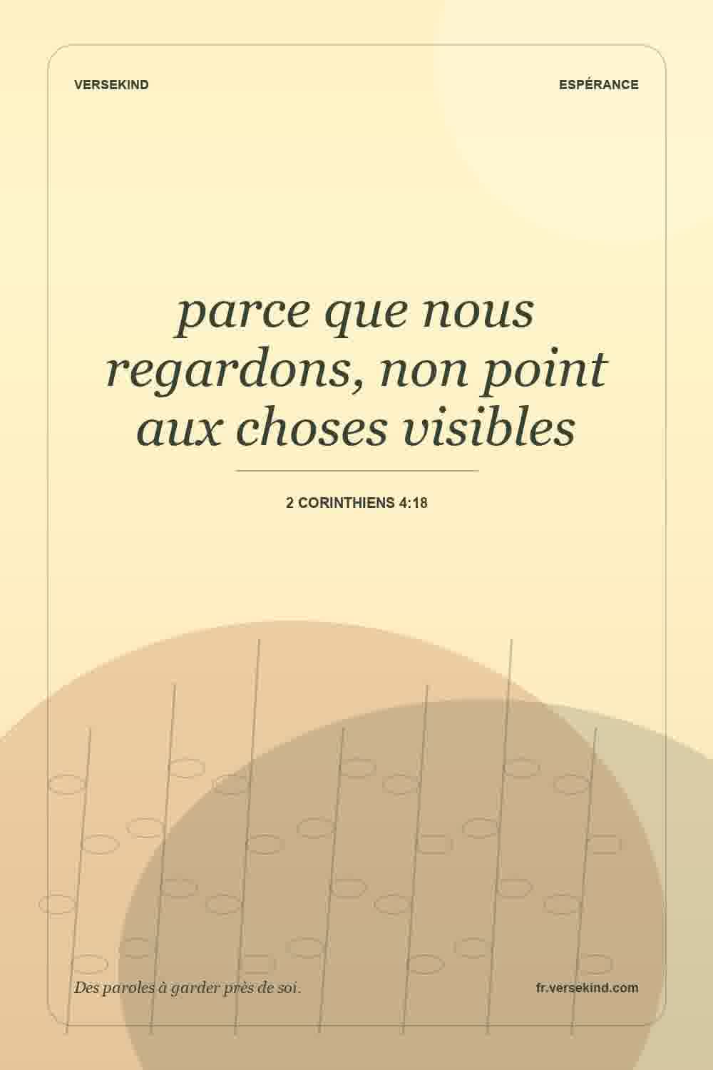 parce que nous regardons, non point aux choses visibles — 2 Corinthiens 4:18