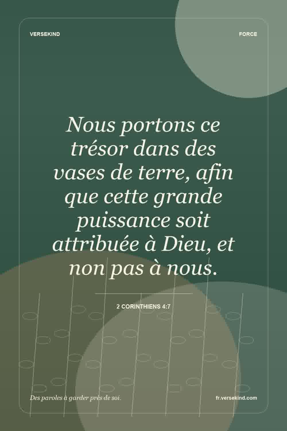 Nous portons ce trésor dans des vases de terre, afin que cette grande puissance soit attribuée à Dieu, et non pas à nous. — 2 Corinthiens 4:7