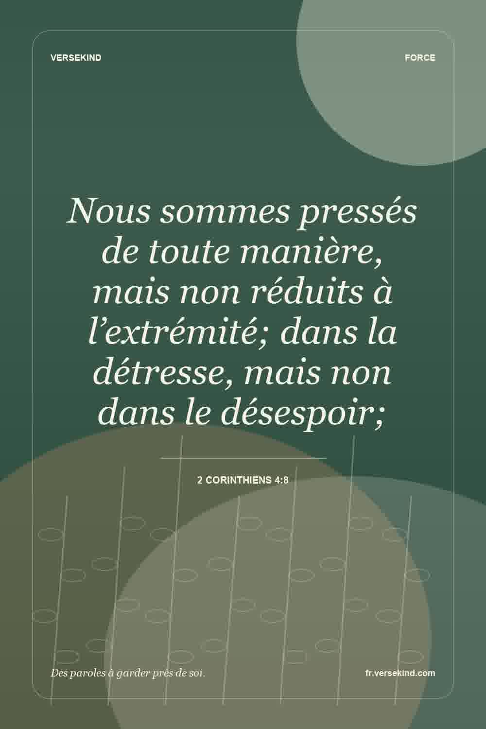Nous sommes pressés de toute manière, mais non réduits à l’extrémité; dans la détresse, mais non dans le désespoir; — 2 Corinthiens 4:8