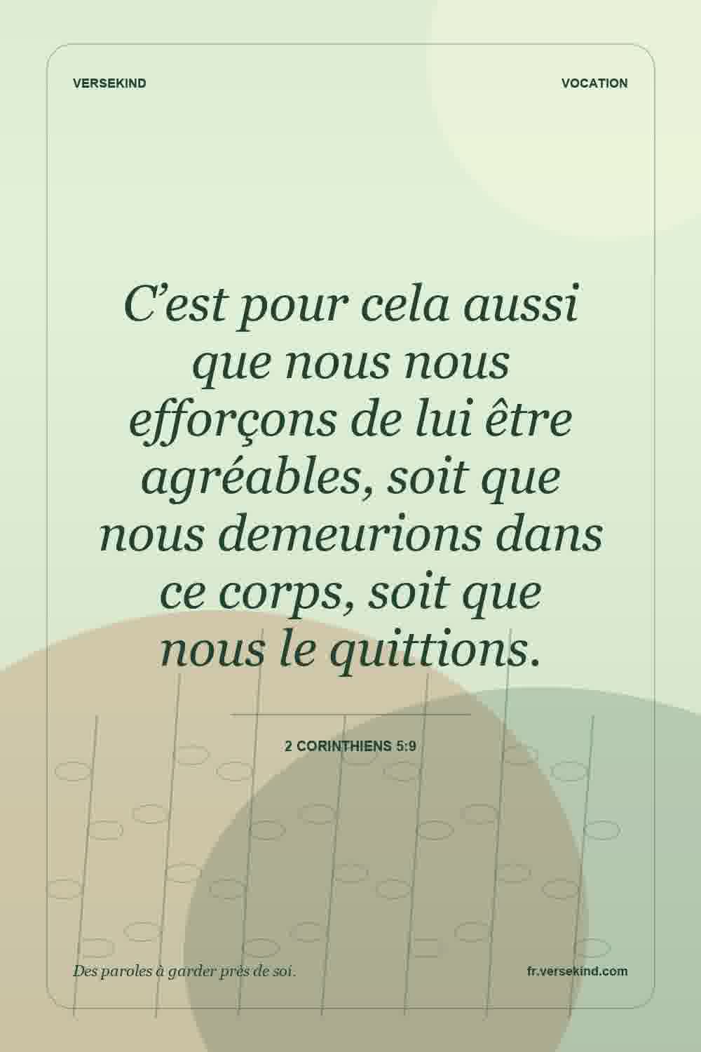 C’est pour cela aussi que nous nous efforçons de lui être agréables, soit que nous demeurions dans ce corps, soit que nous le quittions. — 2 Corinthiens 5:9