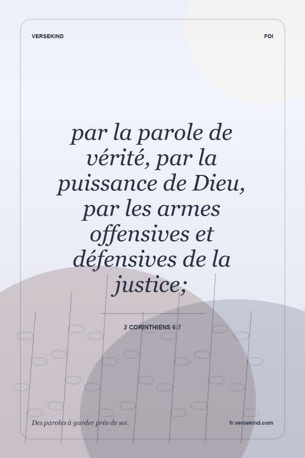 par la parole de vérité, par la puissance de Dieu, par les armes offensives et défensives de la justice; — 2 Corinthiens 6:7