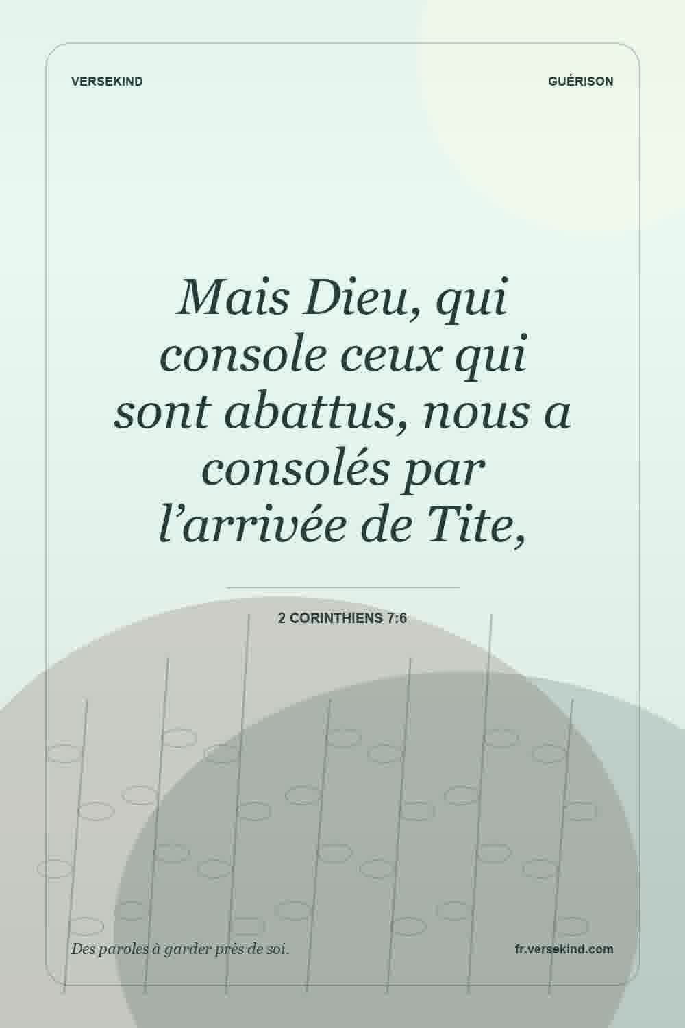 Mais Dieu, qui console ceux qui sont abattus, nous a consolés par l’arrivée de Tite, — 2 Corinthiens 7:6