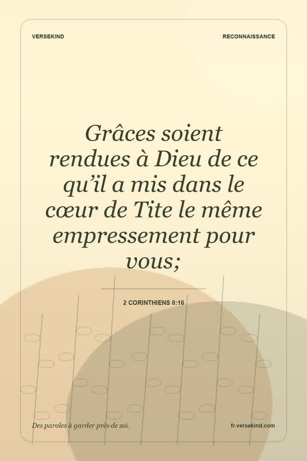 Grâces soient rendues à Dieu de ce qu’il a mis dans le cœur de Tite le même empressement pour vous; — 2 Corinthiens 8:16