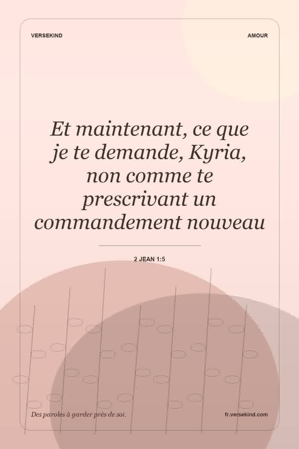 Et maintenant, ce que je te demande, Kyria, non comme te prescrivant un commandement nouveau — 2 Jean 1:5