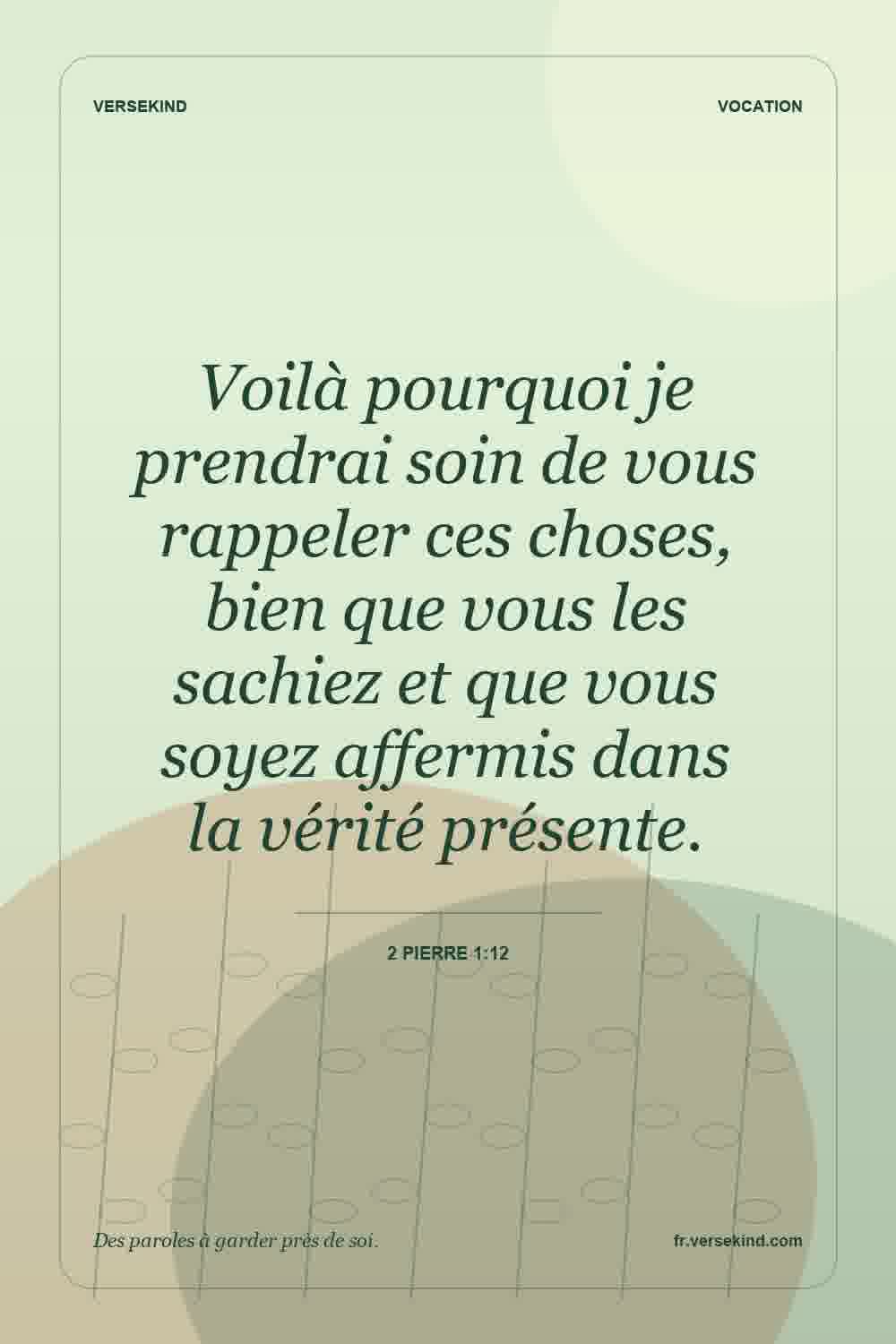 Voilà pourquoi je prendrai soin de vous rappeler ces choses, bien que vous les sachiez et que vous soyez affermis dans la vérité présente. — 2 Pierre 1:12