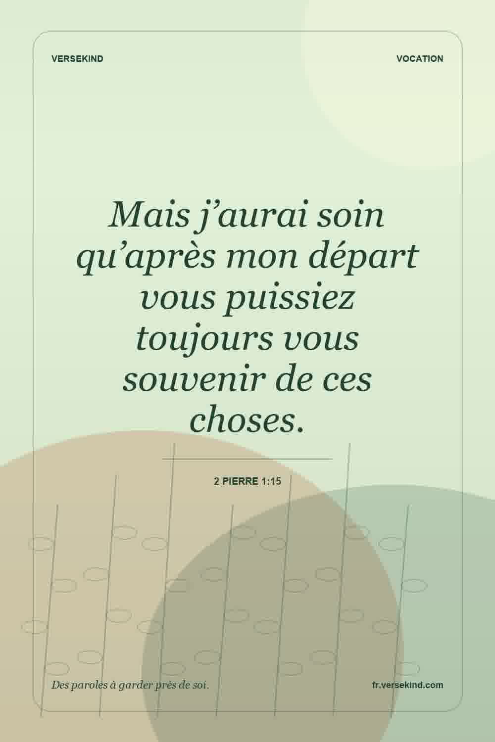 Mais j’aurai soin qu’après mon départ vous puissiez toujours vous souvenir de ces choses. — 2 Pierre 1:15