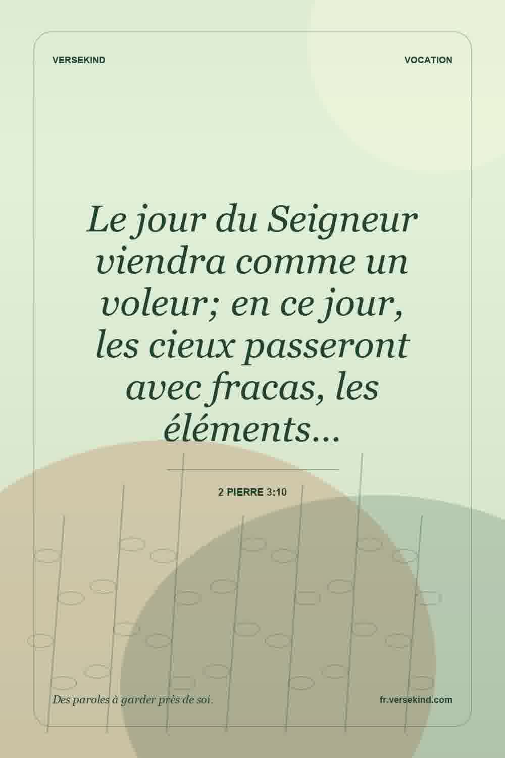 Le jour du Seigneur viendra comme un voleur; en ce jour, les cieux passeront avec fracas, les éléments… — 2 Pierre 3:10