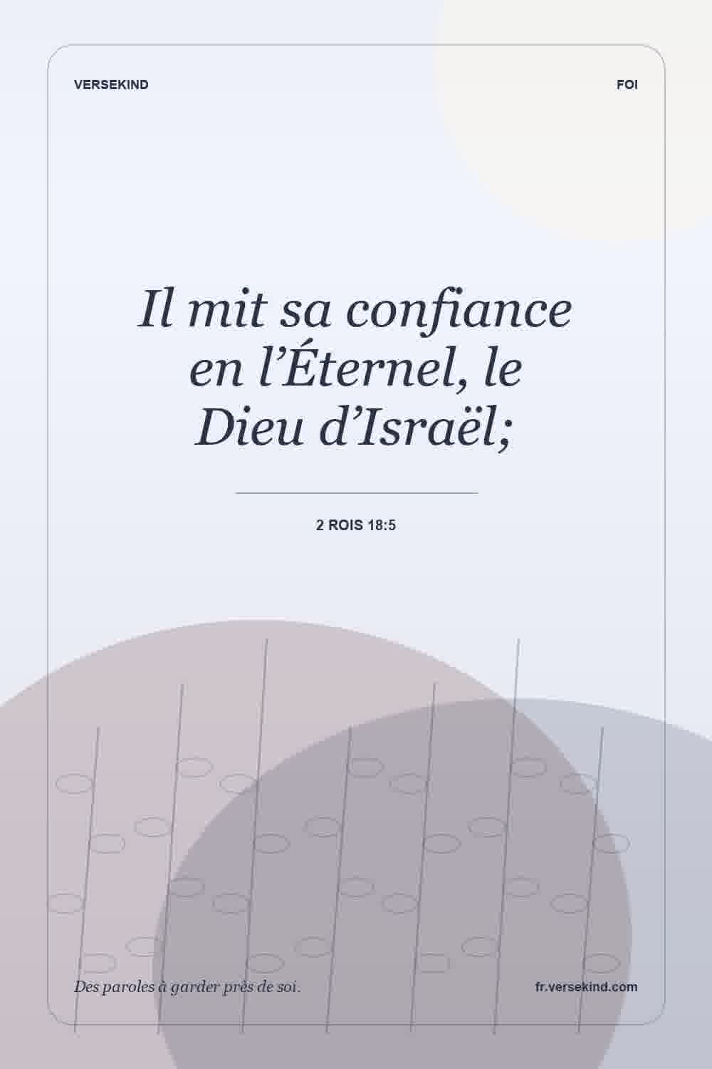 Il mit sa confiance en l’Éternel, le Dieu d’Israël; — 2 Rois 18:5