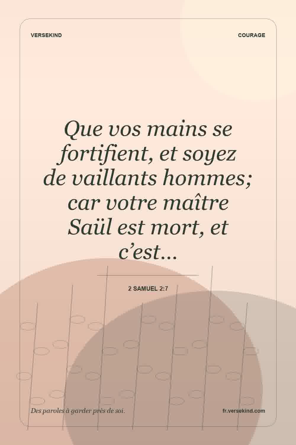 Que vos mains se fortifient, et soyez de vaillants hommes; car votre maître Saül est mort, et c’est… — 2 Samuel 2:7
