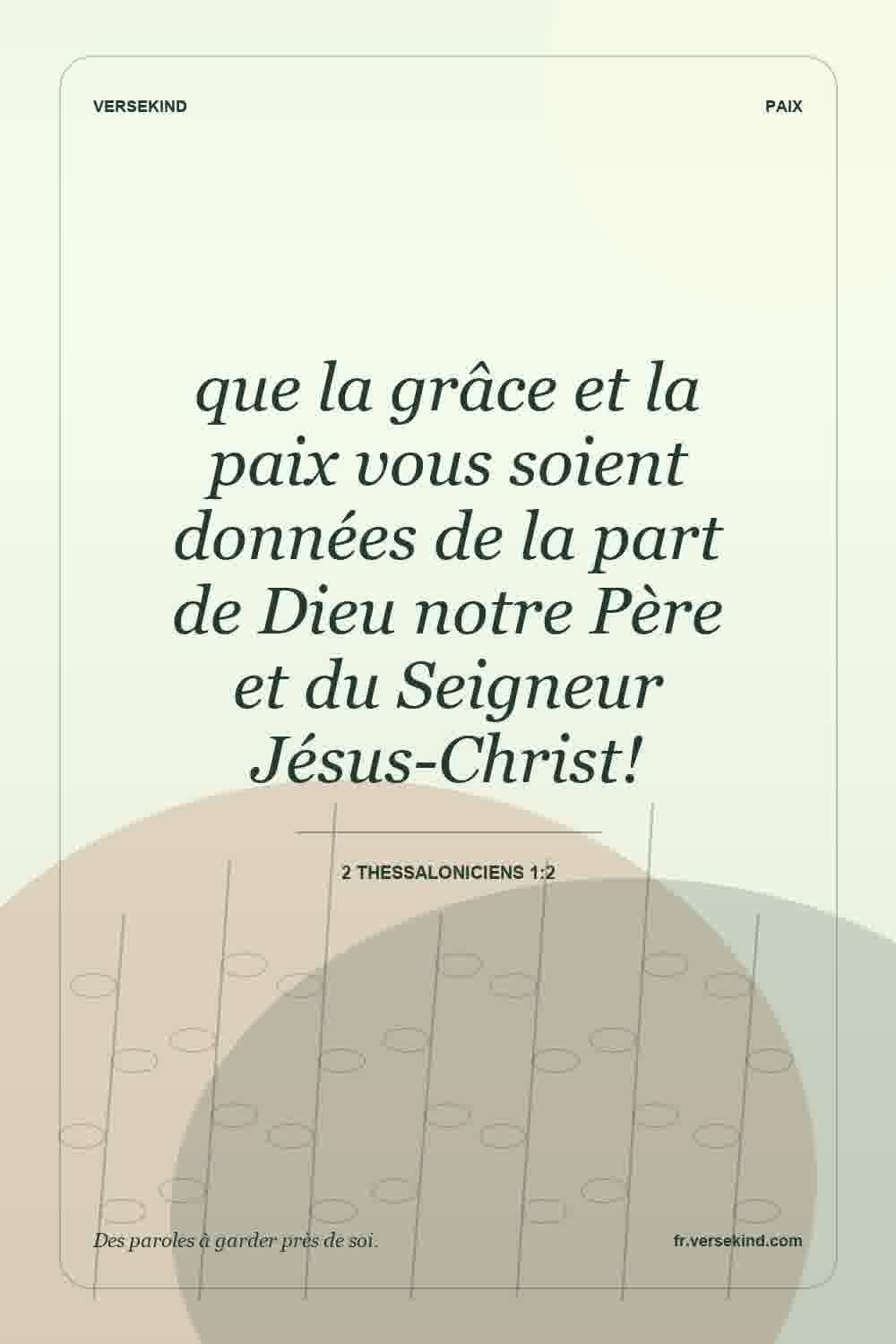 que la grâce et la paix vous soient données de la part de Dieu notre Père et du Seigneur Jésus-Christ! — 2 Thessaloniciens 1:2