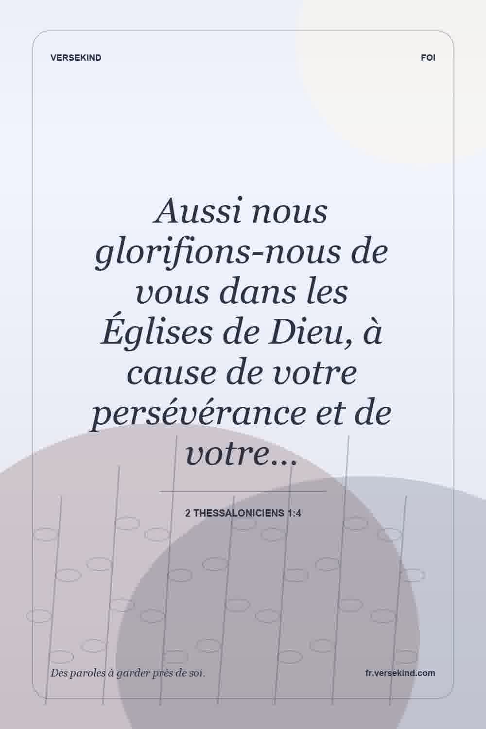 Aussi nous glorifions-nous de vous dans les Églises de Dieu, à cause de votre persévérance et de votre… — 2 Thessaloniciens 1:4