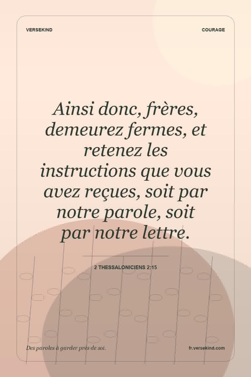 Ainsi donc, frères, demeurez fermes, et retenez les instructions que vous avez reçues, soit par notre parole, soit par notre lettre. — 2 Thessaloniciens 2:15