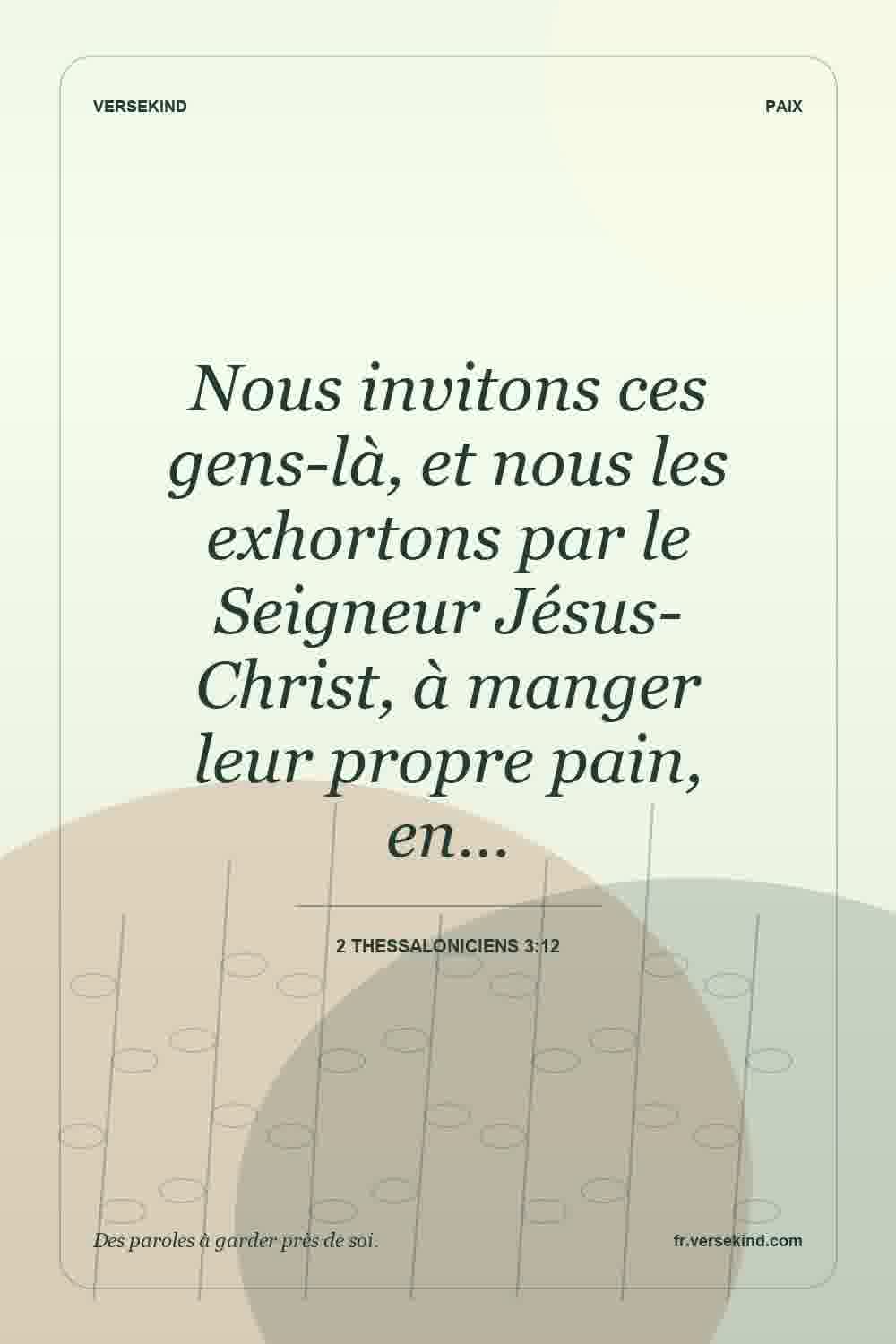 Nous invitons ces gens-là, et nous les exhortons par le Seigneur Jésus-Christ, à manger leur propre pain, en… — 2 Thessaloniciens 3:12