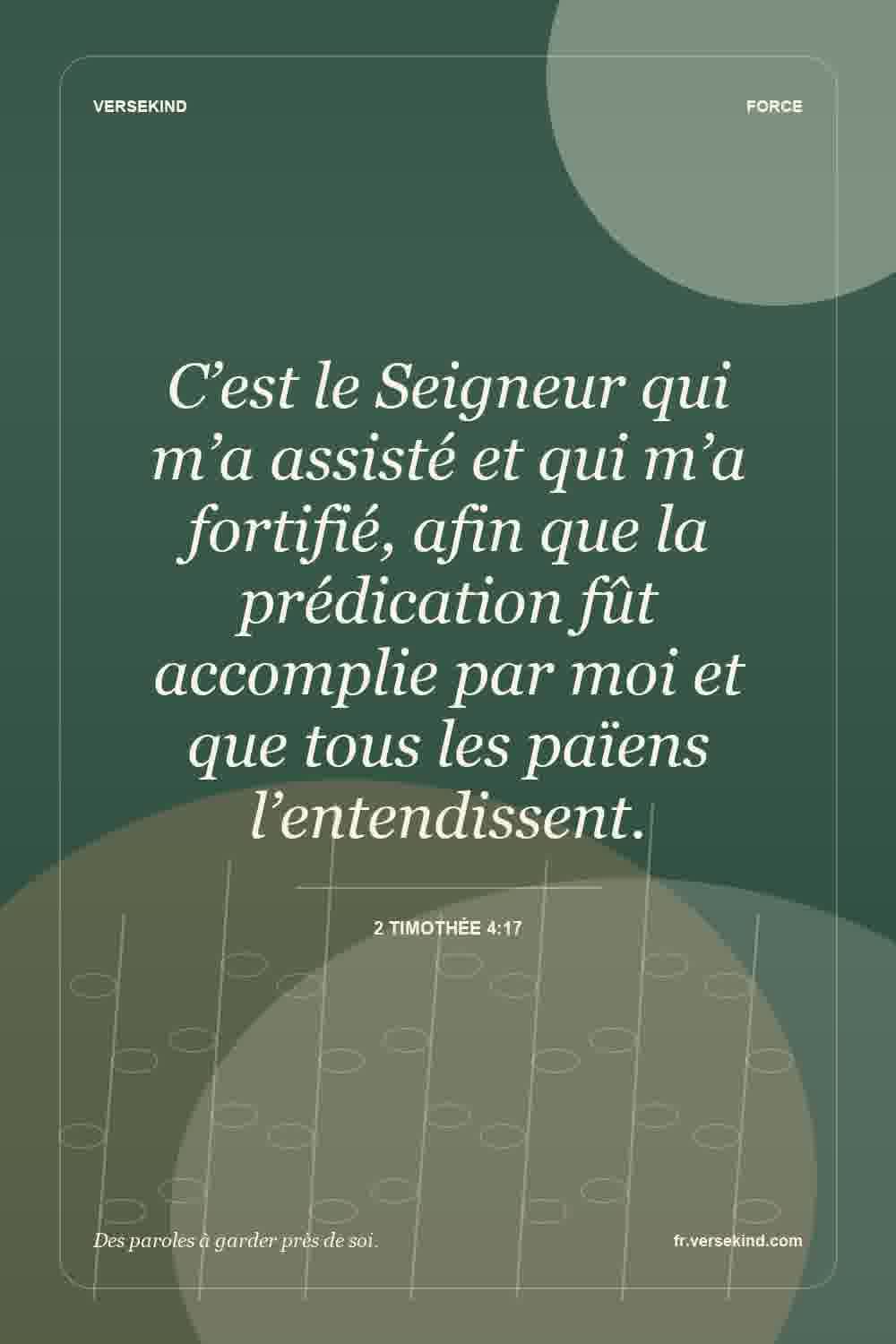 C’est le Seigneur qui m’a assisté et qui m’a fortifié, afin que la prédication fût accomplie par moi et que tous les païens l’entendissent. — 2 Timothée 4:17