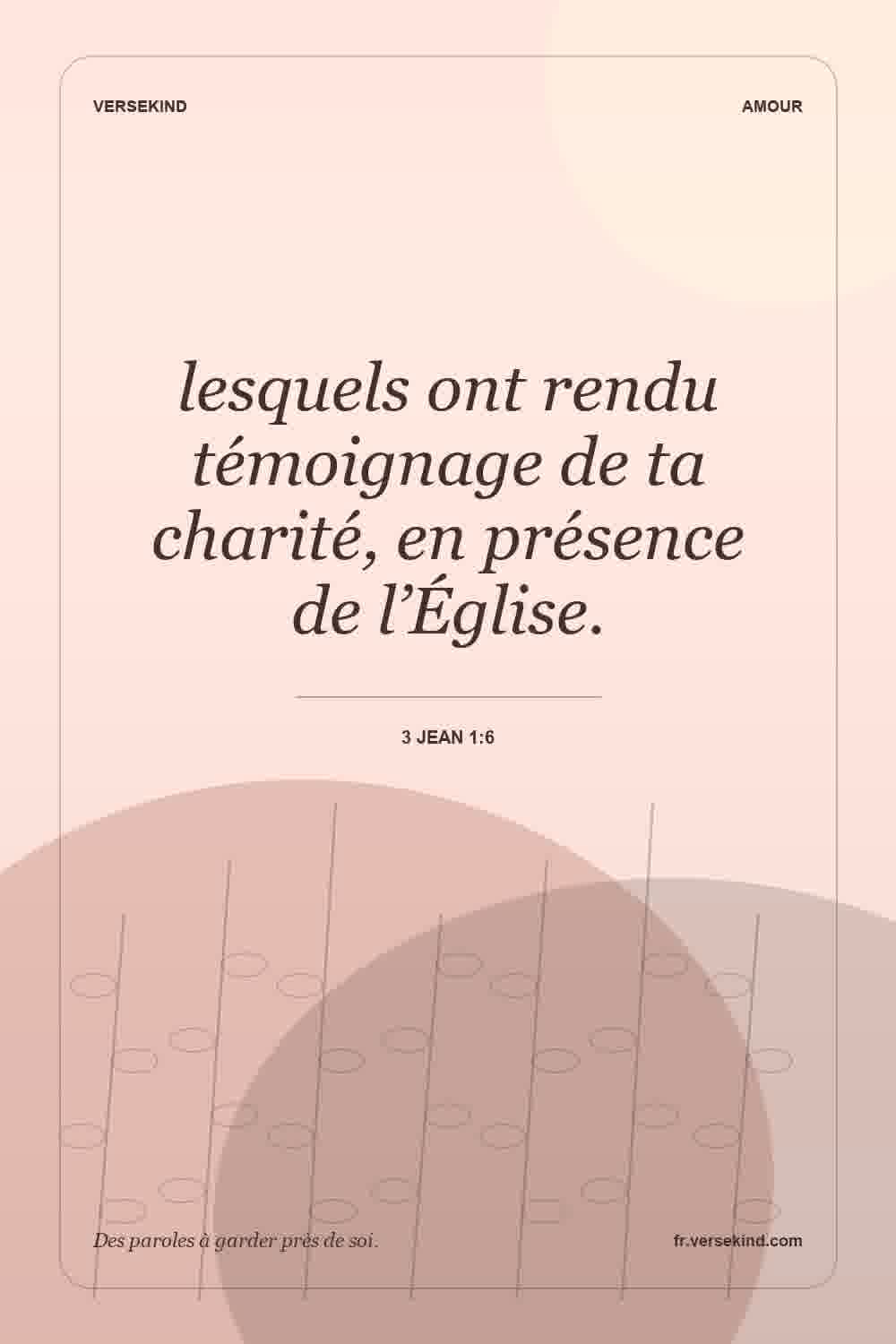 lesquels ont rendu témoignage de ta charité, en présence de l’Église. — 3 Jean 1:6
