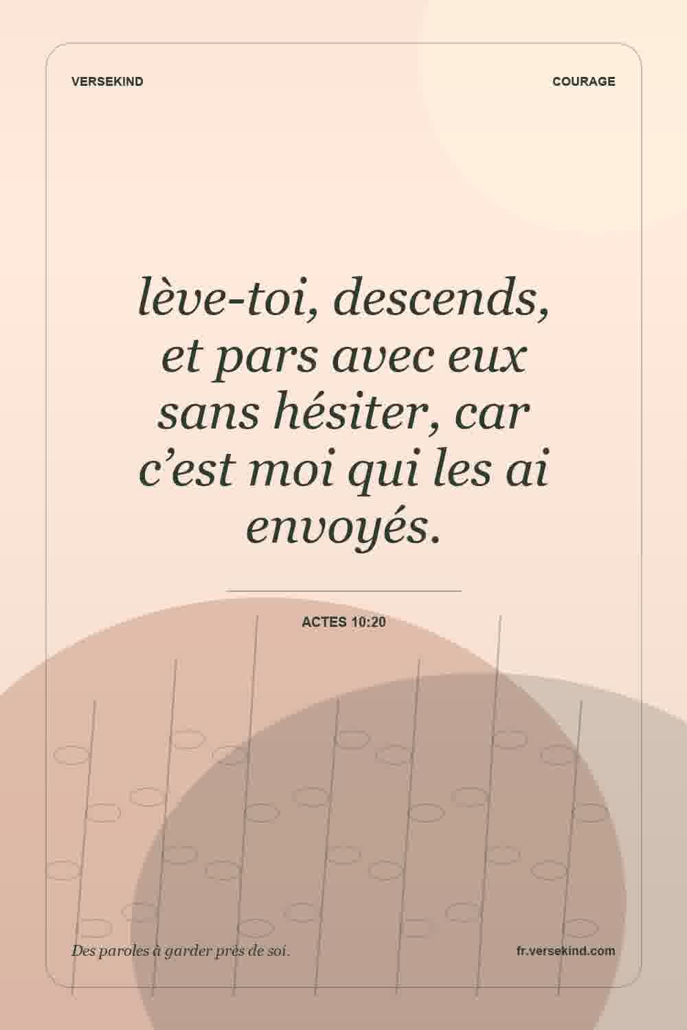 lève-toi, descends, et pars avec eux sans hésiter, car c’est moi qui les ai envoyés. — Actes 10:20