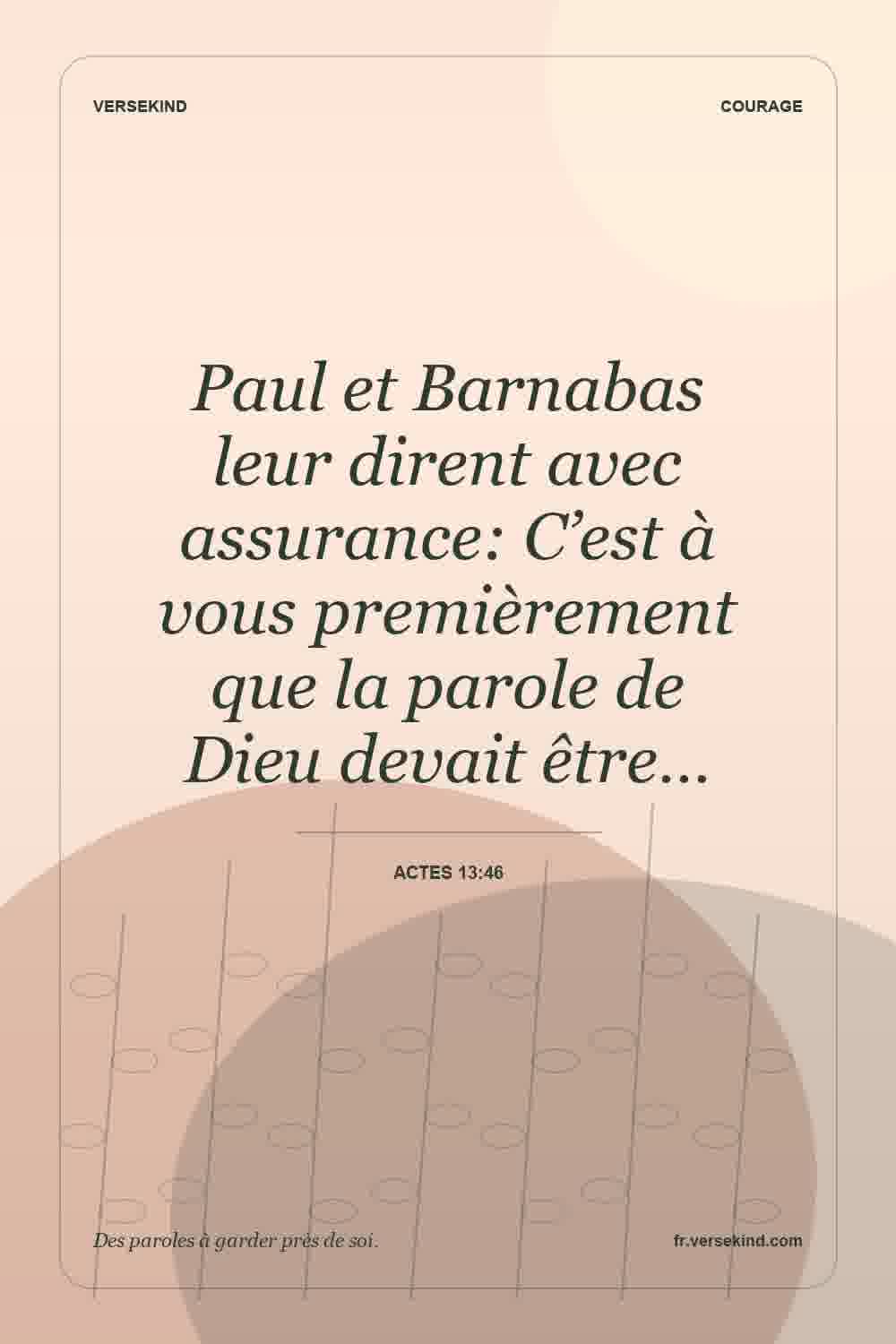 Paul et Barnabas leur dirent avec assurance: C’est à vous premièrement que la parole de Dieu devait être… — Actes 13:46
