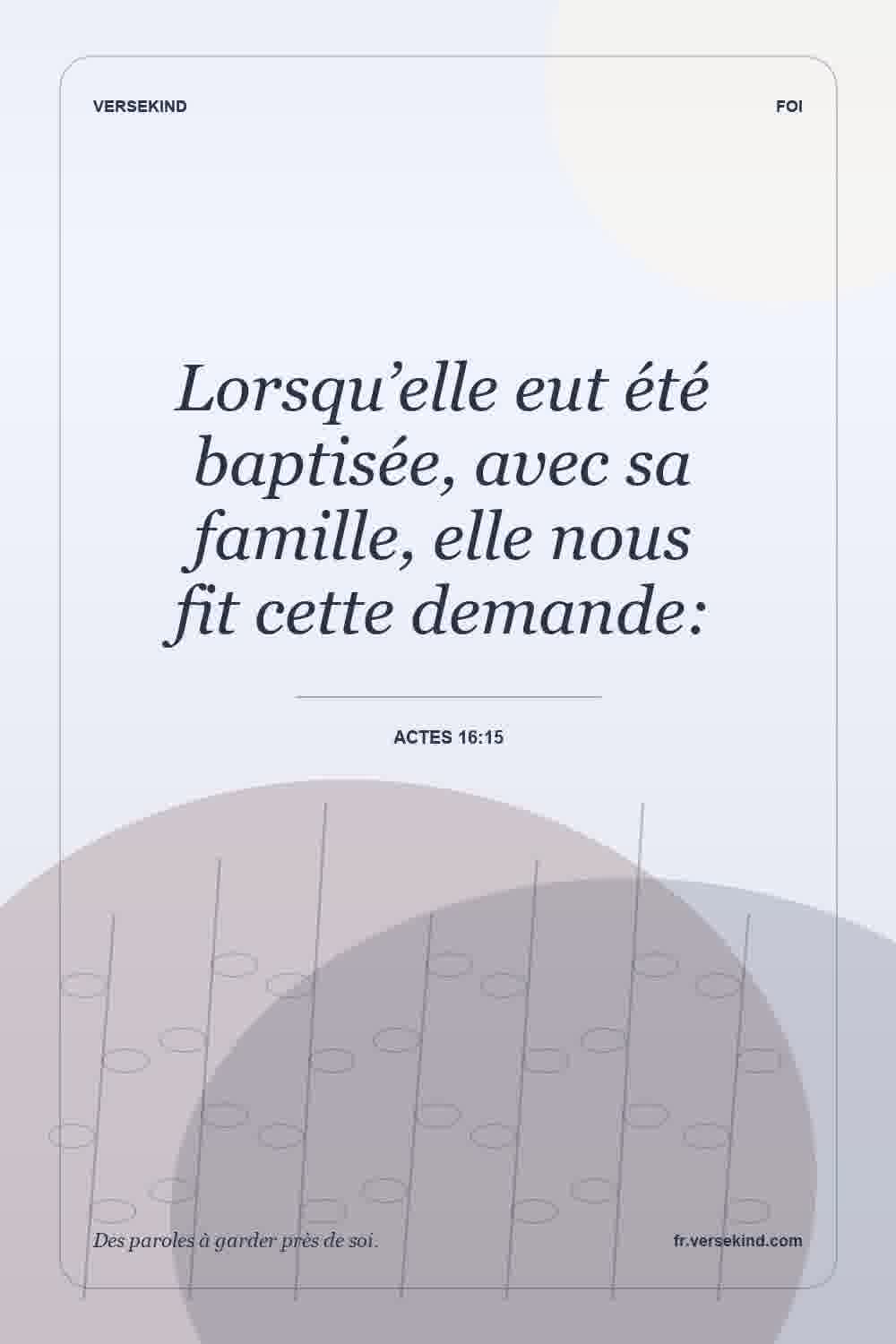 Lorsqu’elle eut été baptisée, avec sa famille, elle nous fit cette demande: — Actes 16:15