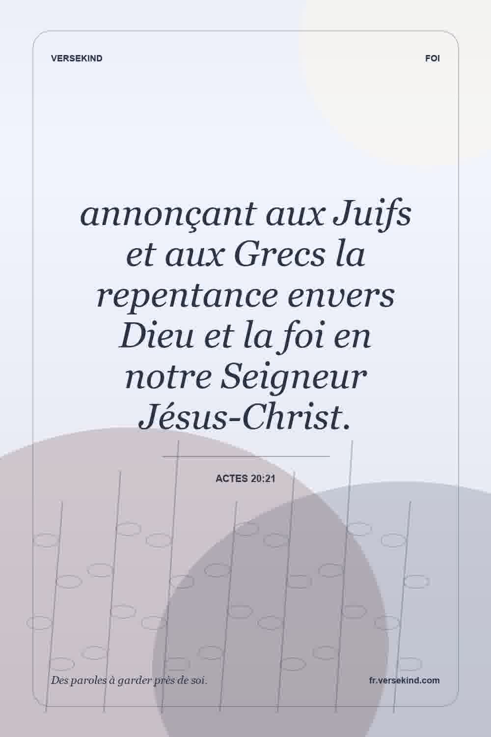 annonçant aux Juifs et aux Grecs la repentance envers Dieu et la foi en notre Seigneur Jésus-Christ. — Actes 20:21