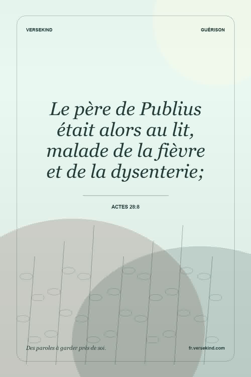 Le père de Publius était alors au lit, malade de la fièvre et de la dysenterie; — Actes 28:8