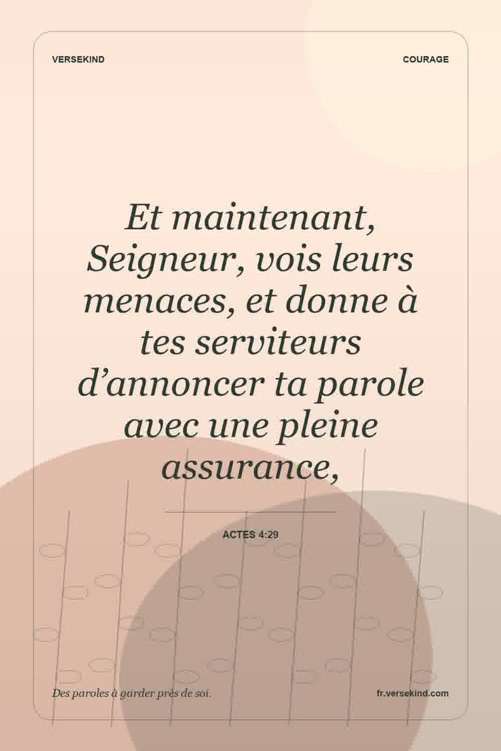 Et maintenant, Seigneur, vois leurs menaces, et donne à tes serviteurs d’annoncer ta parole avec une pleine assurance, — Actes 4:29