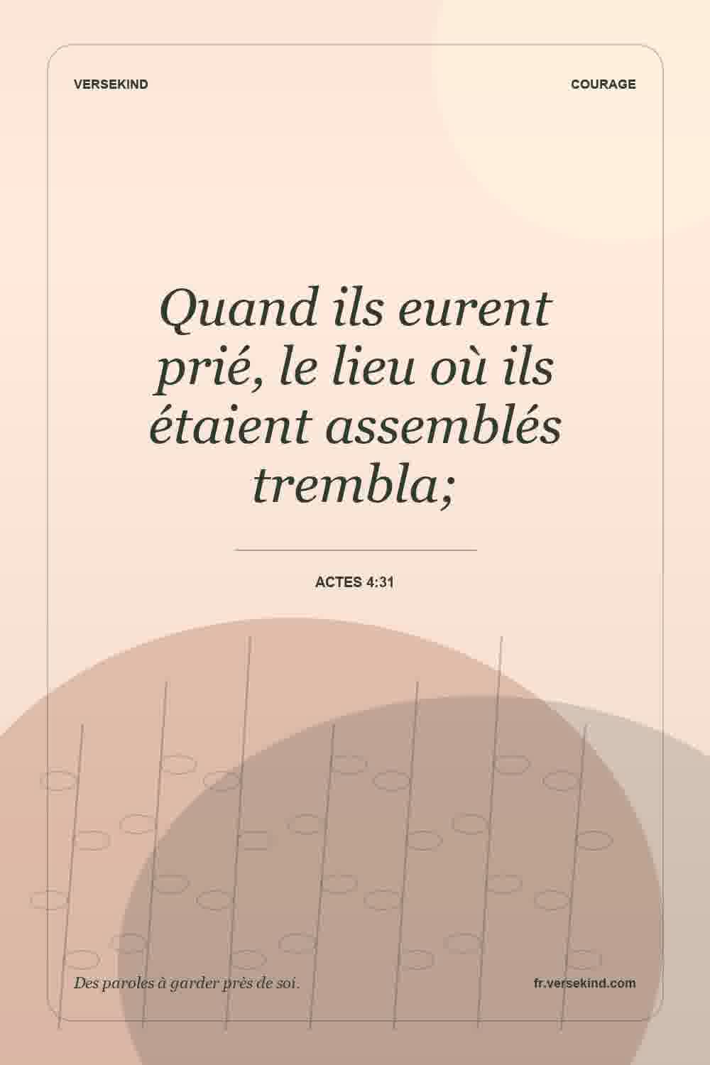 Quand ils eurent prié, le lieu où ils étaient assemblés trembla; — Actes 4:31