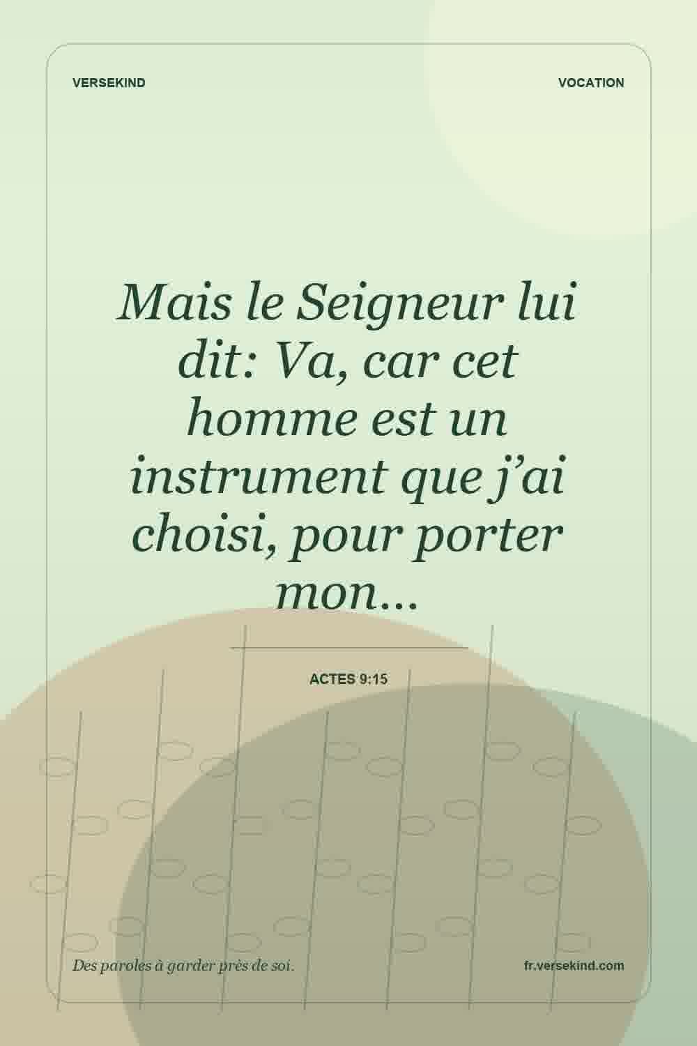 Mais le Seigneur lui dit: Va, car cet homme est un instrument que j’ai choisi, pour porter mon… — Actes 9:15