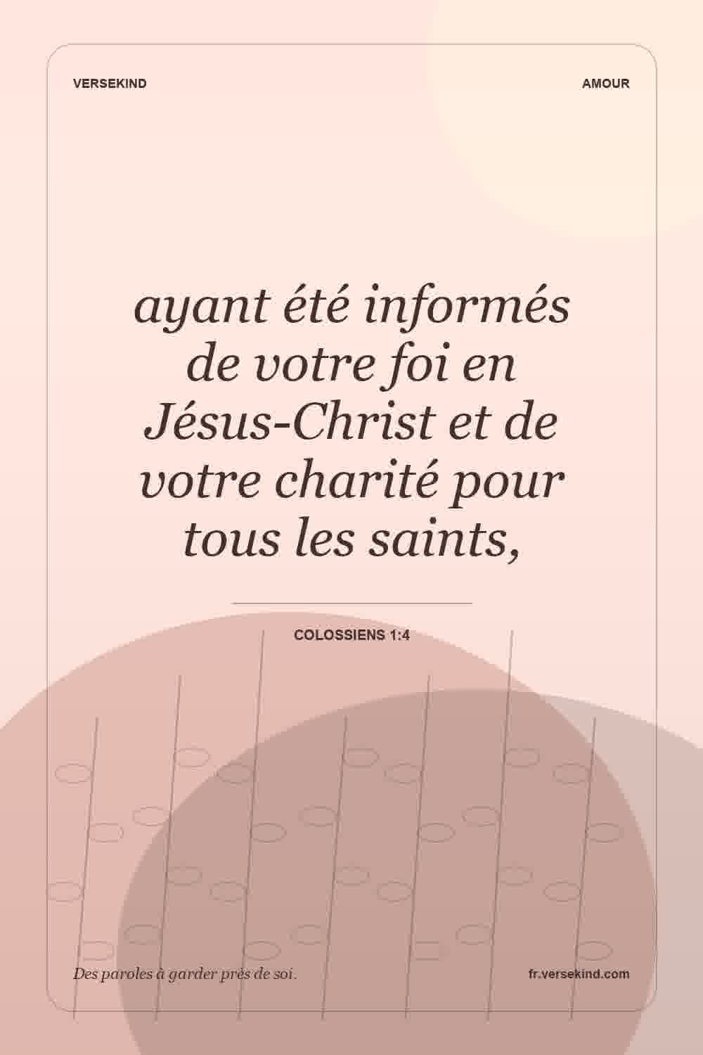 ayant été informés de votre foi en Jésus-Christ et de votre charité pour tous les saints, — Colossiens 1:4