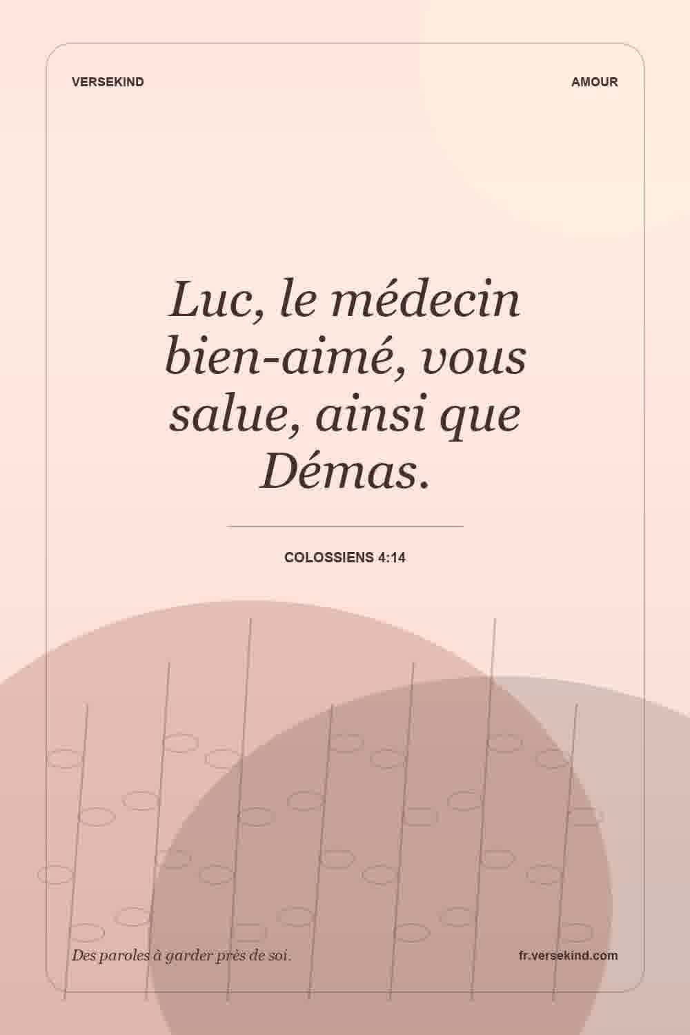 Luc, le médecin bien-aimé, vous salue, ainsi que Démas. — Colossiens 4:14