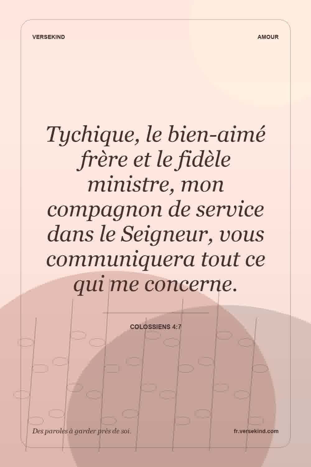 Tychique, le bien-aimé frère et le fidèle ministre, mon compagnon de service dans le Seigneur, vous communiquera tout ce qui me concerne. — Colossiens 4:7
