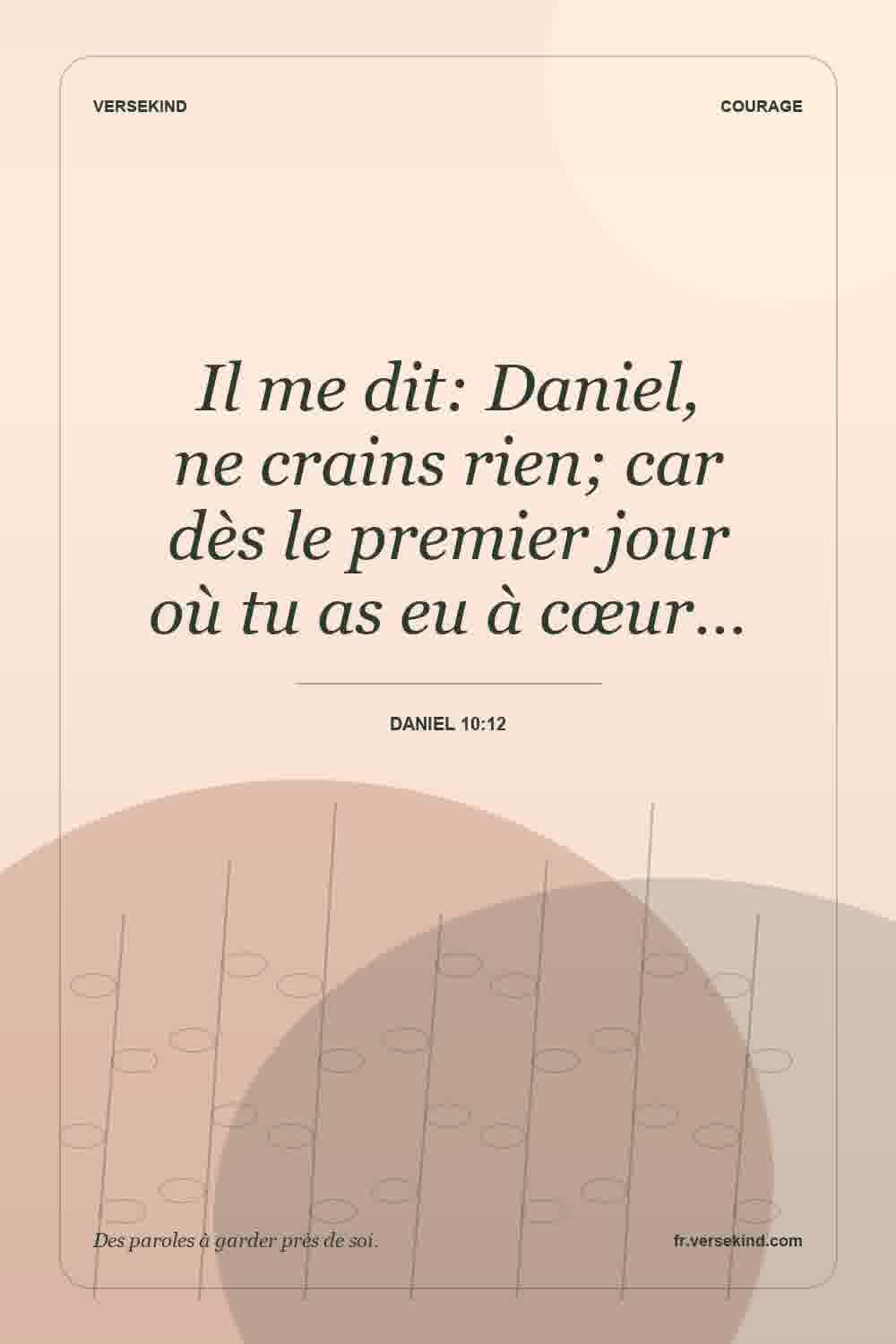 Il me dit: Daniel, ne crains rien; car dès le premier jour où tu as eu à cœur… — Daniel 10:12