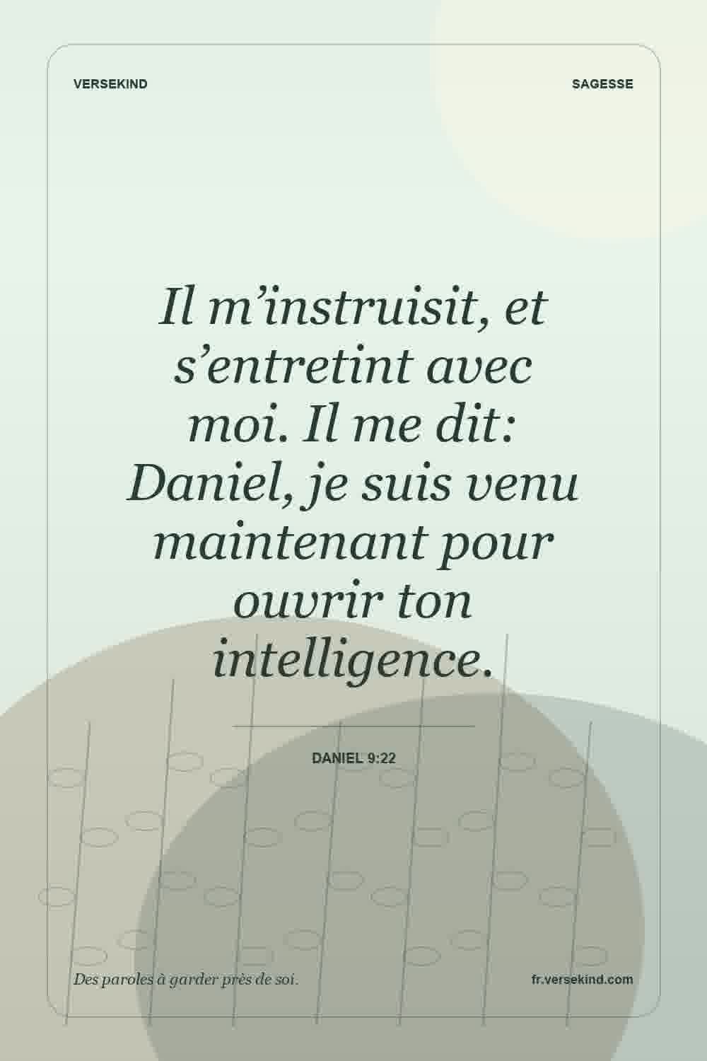 Il m’instruisit, et s’entretint avec moi. Il me dit: Daniel, je suis venu maintenant pour ouvrir ton intelligence. — Daniel 9:22