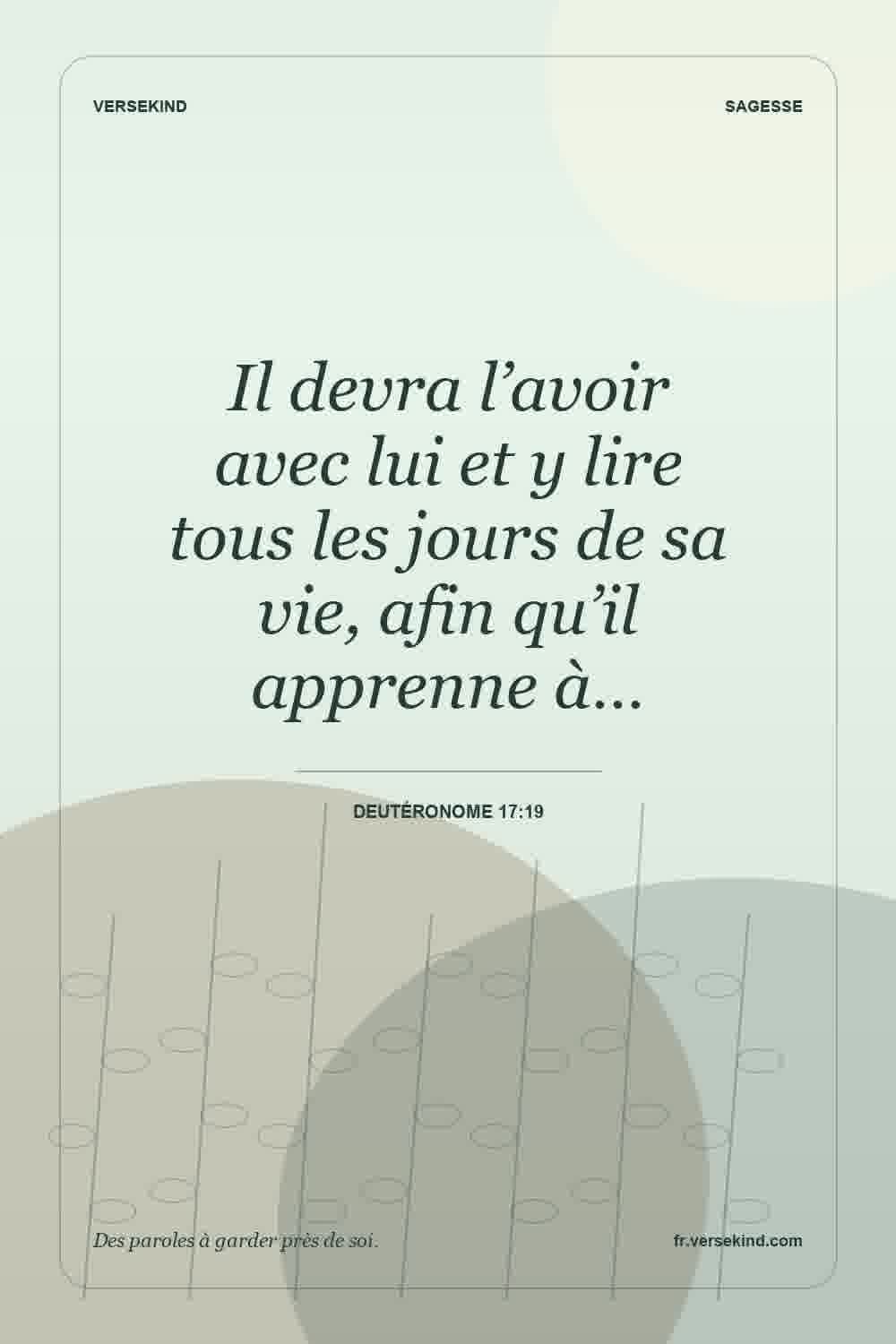 Il devra l’avoir avec lui et y lire tous les jours de sa vie, afin qu’il apprenne à… — Deutéronome 17:19