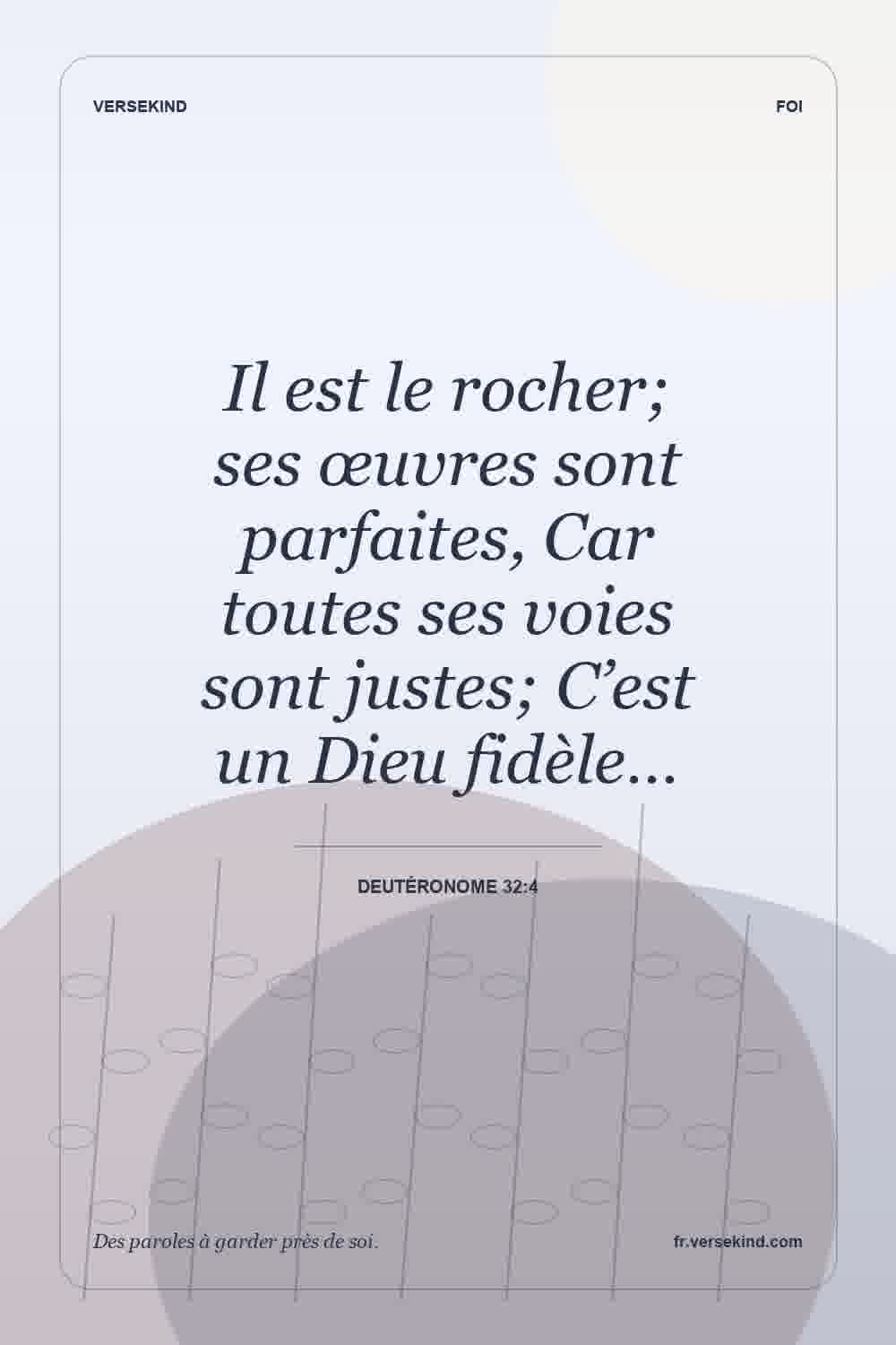Il est le rocher; ses œuvres sont parfaites, Car toutes ses voies sont justes; C’est un Dieu fidèle… — Deutéronome 32:4