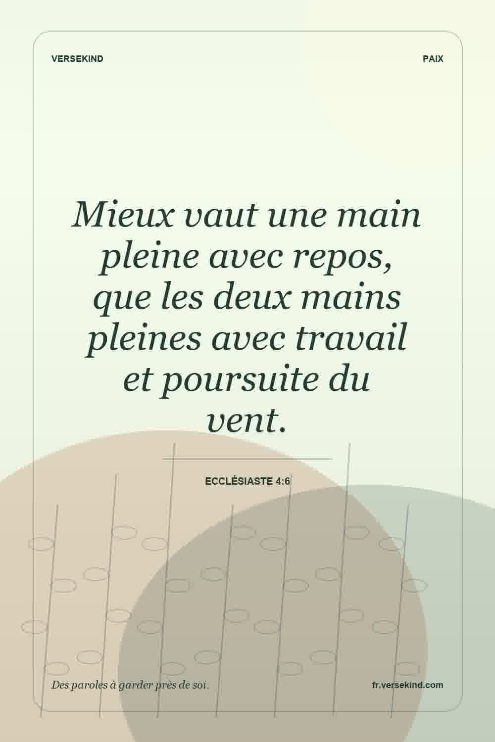 Mieux vaut une main pleine avec repos, que les deux mains pleines avec travail et poursuite du vent. — Ecclésiaste 4:6