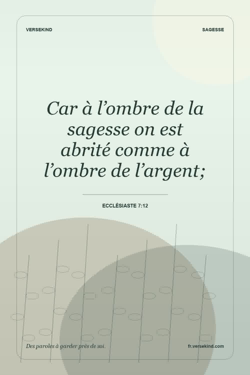 Car à l’ombre de la sagesse on est abrité comme à l’ombre de l’argent; — Ecclésiaste 7:12