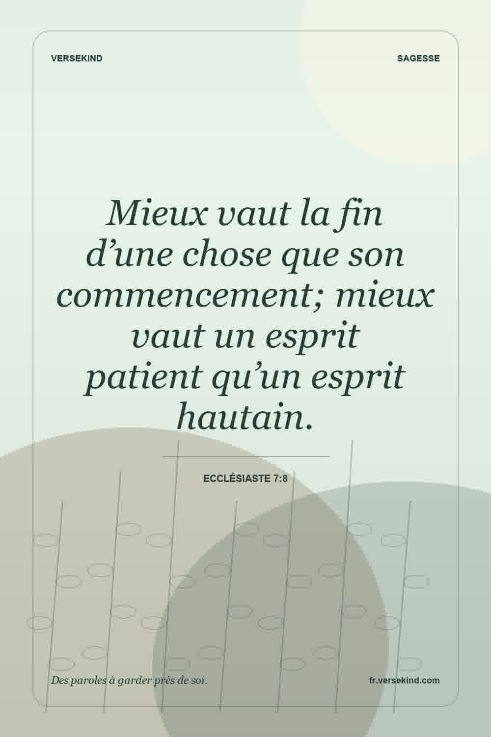 Mieux vaut la fin d’une chose que son commencement; mieux vaut un esprit patient qu’un esprit hautain. — Ecclésiaste 7:8