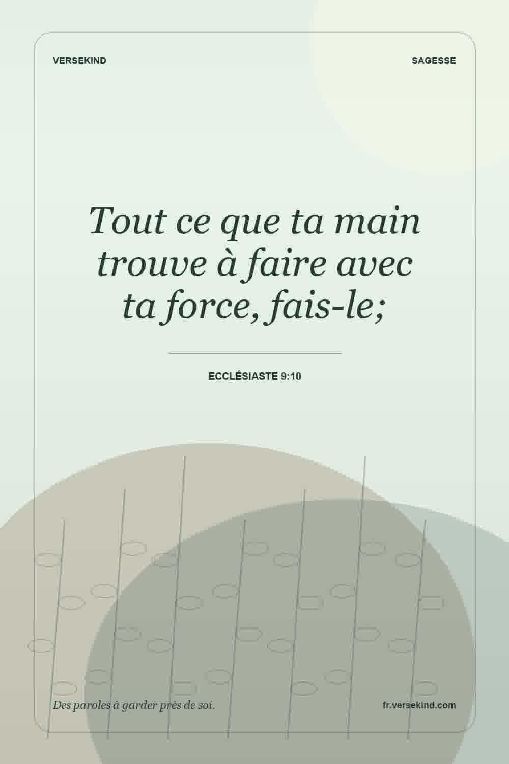 Tout ce que ta main trouve à faire avec ta force, fais-le; — Ecclésiaste 9:10