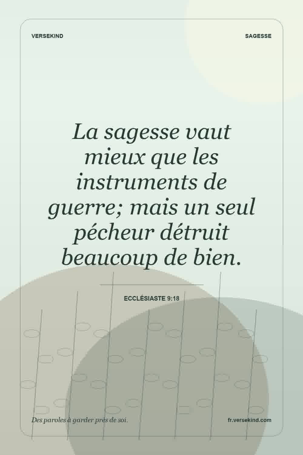 La sagesse vaut mieux que les instruments de guerre; mais un seul pécheur détruit beaucoup de bien. — Ecclésiaste 9:18