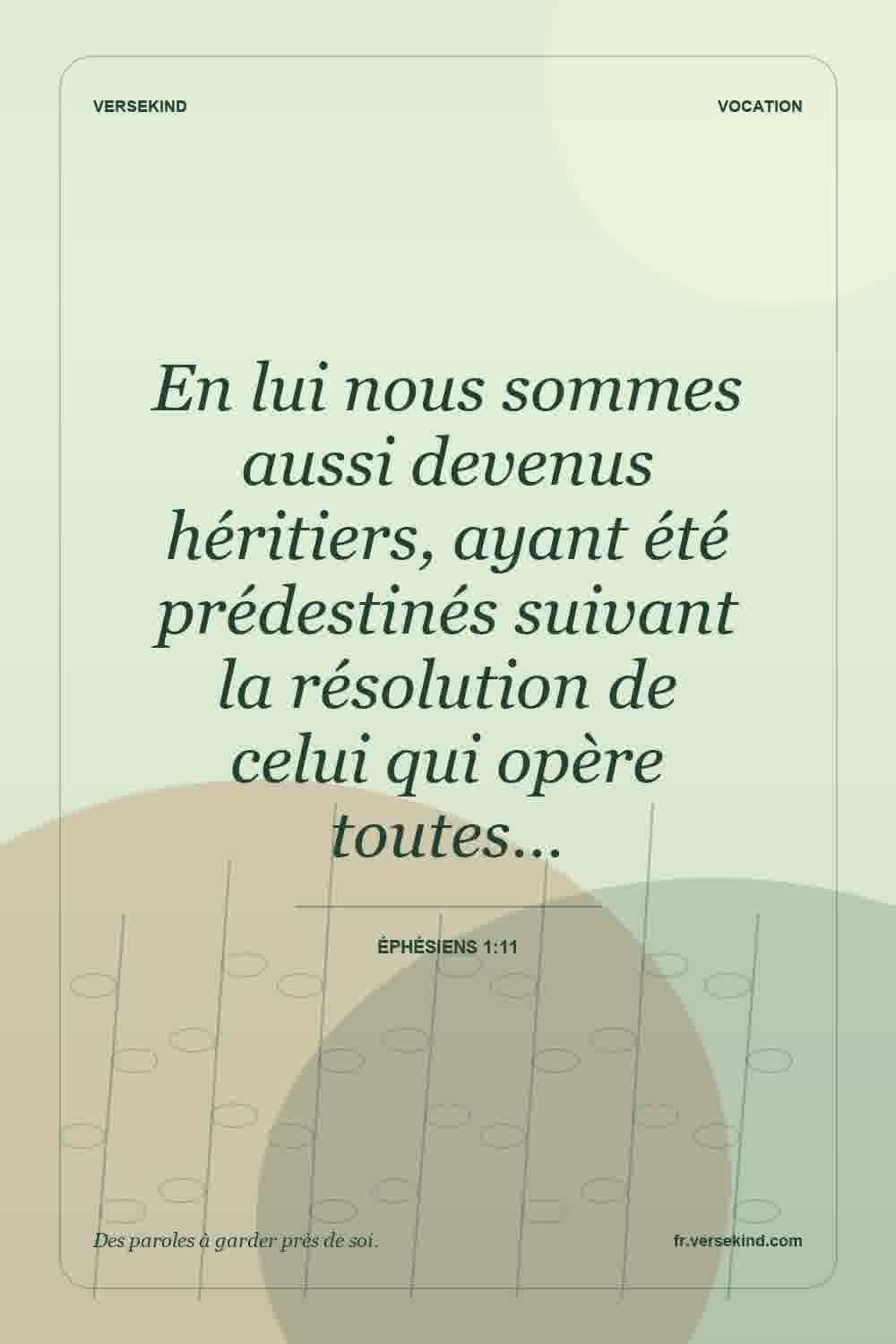 En lui nous sommes aussi devenus héritiers, ayant été prédestinés suivant la résolution de celui qui opère toutes… — Éphésiens 1:11