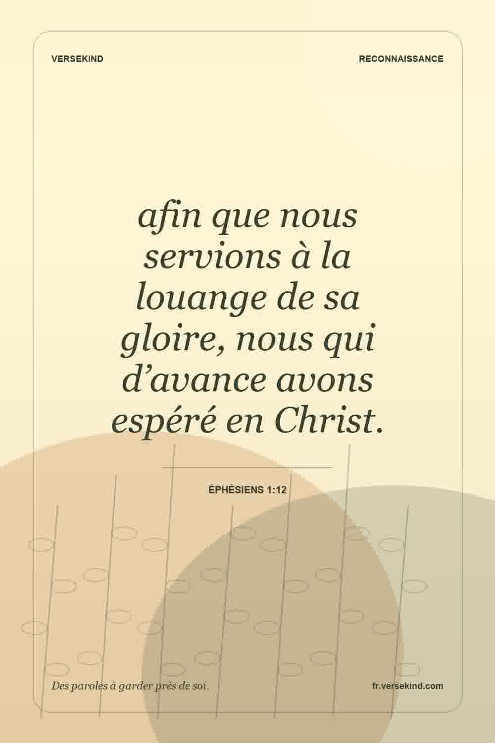afin que nous servions à la louange de sa gloire, nous qui d’avance avons espéré en Christ. — Éphésiens 1:12