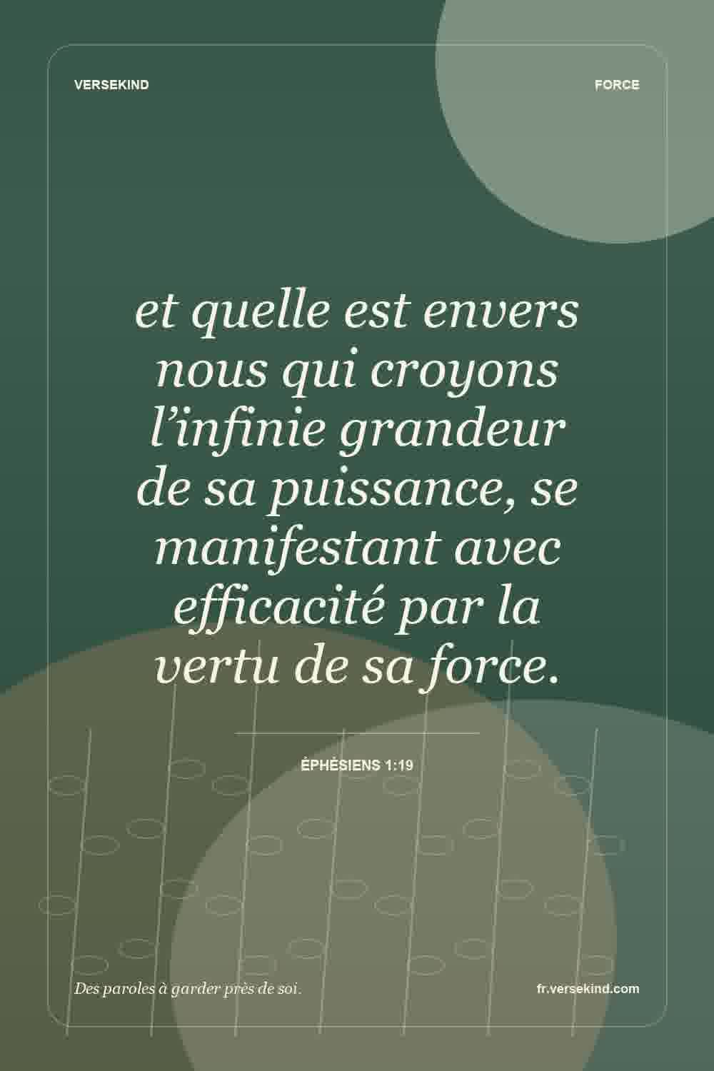 et quelle est envers nous qui croyons l’infinie grandeur de sa puissance, se manifestant avec efficacité par la vertu de sa force. — Éphésiens 1:19