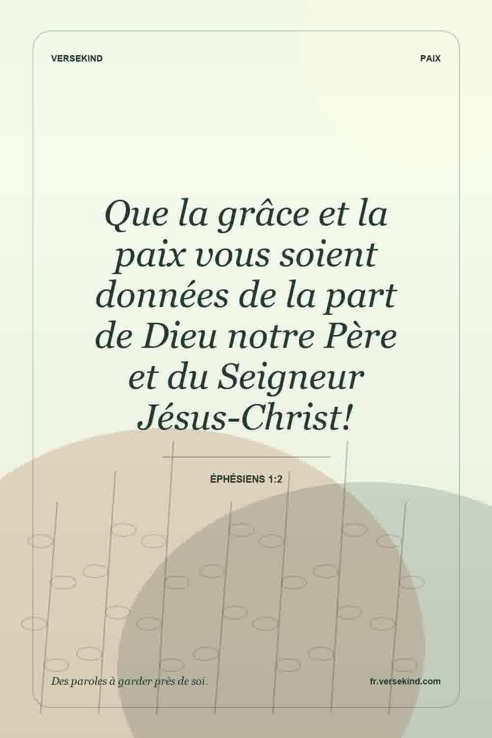 Que la grâce et la paix vous soient données de la part de Dieu notre Père et du Seigneur Jésus-Christ! — Éphésiens 1:2