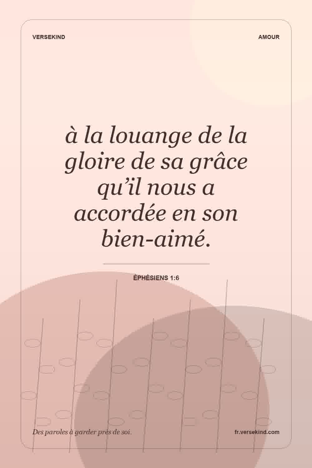 à la louange de la gloire de sa grâce qu’il nous a accordée en son bien-aimé. — Éphésiens 1:6