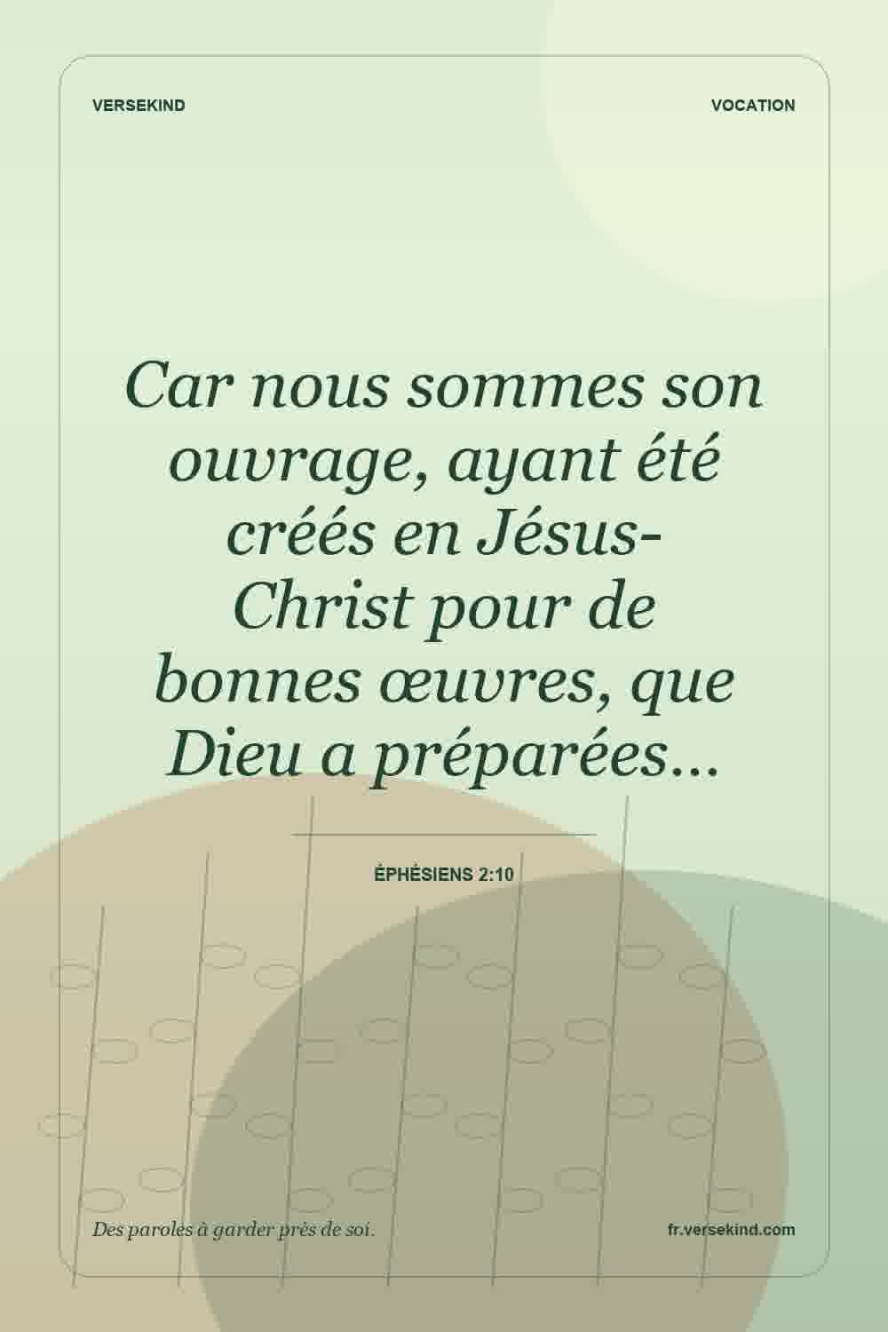Car nous sommes son ouvrage, ayant été créés en Jésus-Christ pour de bonnes œuvres, que Dieu a préparées… — Éphésiens 2:10