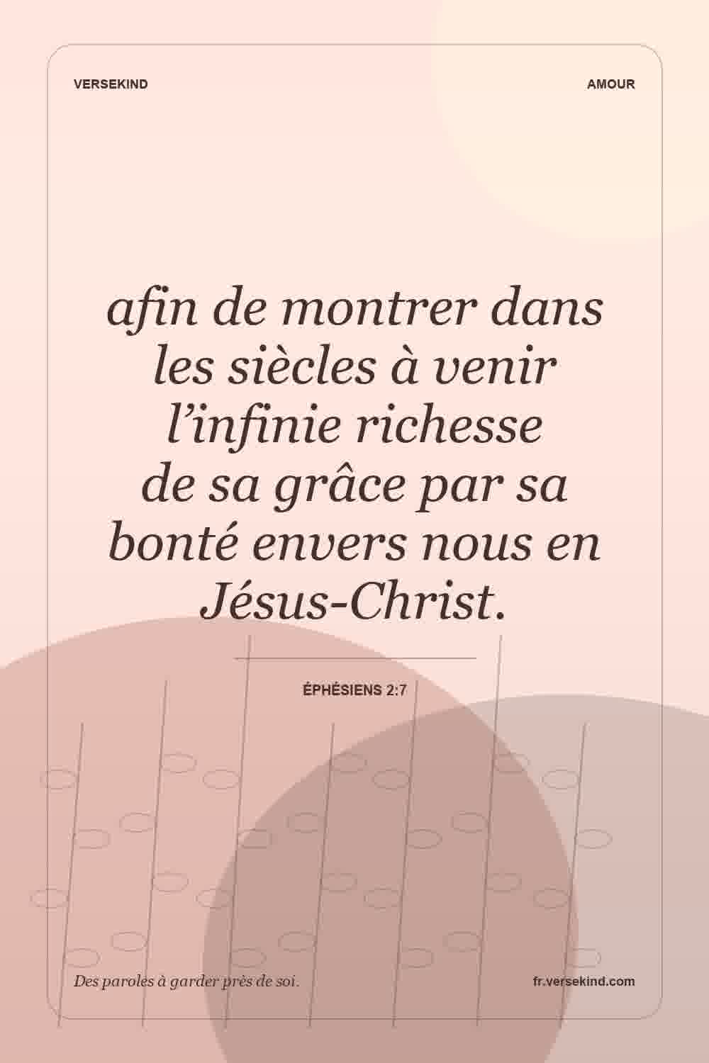 afin de montrer dans les siècles à venir l’infinie richesse de sa grâce par sa bonté envers nous en Jésus-Christ. — Éphésiens 2:7