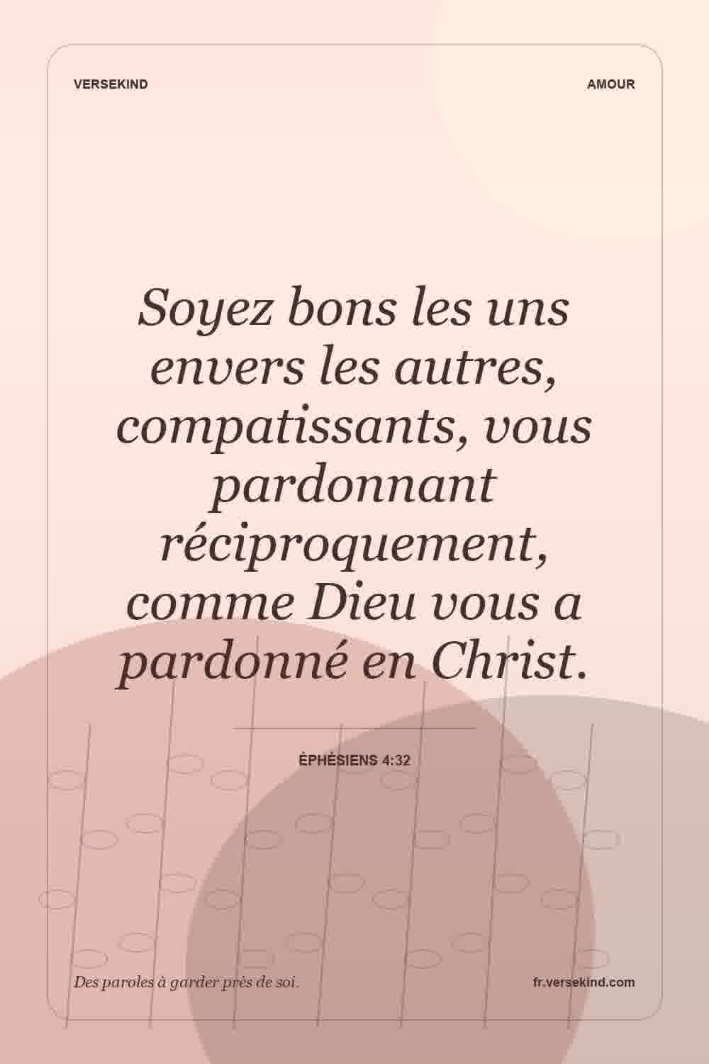 Soyez bons les uns envers les autres, compatissants, vous pardonnant réciproquement, comme Dieu vous a pardonné en Christ. — Éphésiens 4:32