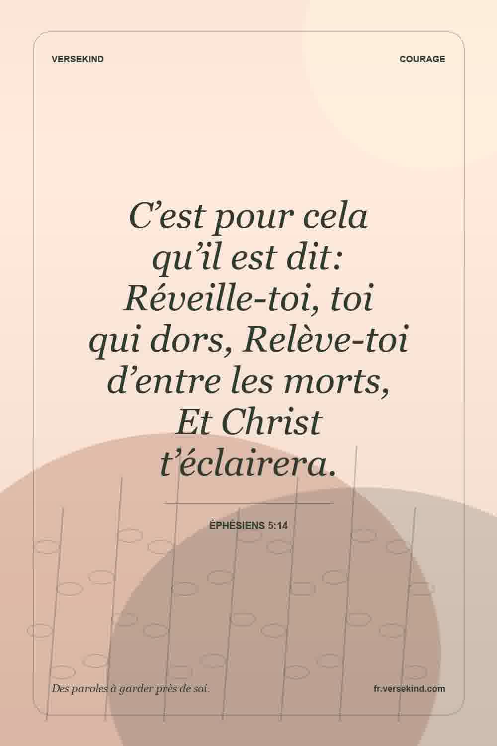 C’est pour cela qu’il est dit: Réveille-toi, toi qui dors, Relève-toi d’entre les morts, Et Christ t’éclairera. — Éphésiens 5:14